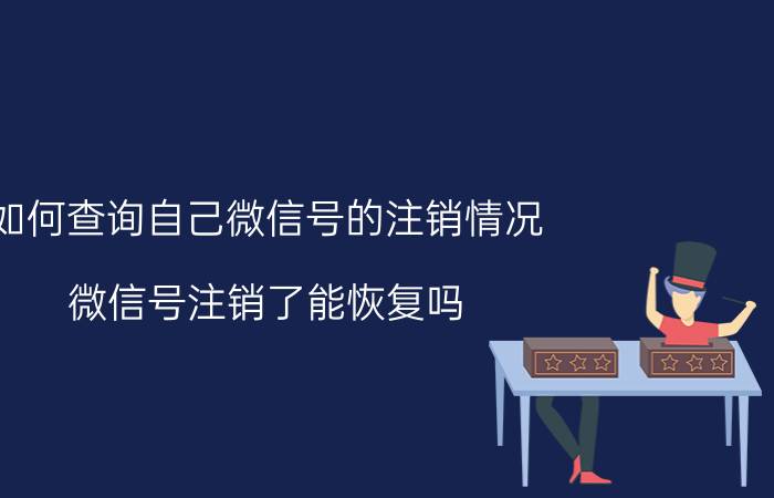 如何查询自己微信号的注销情况 微信号注销了能恢复吗？